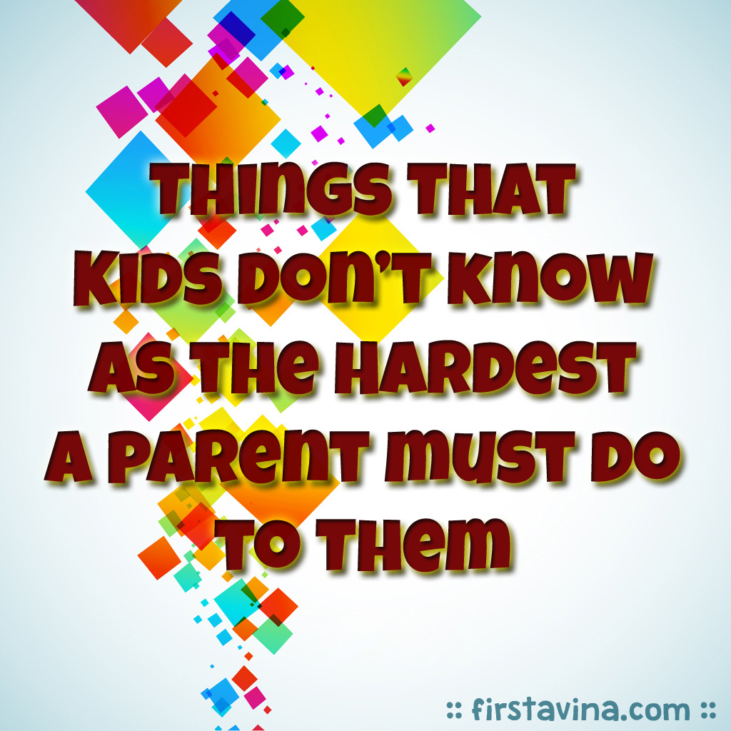 things that kids don’t know as the hardest a parent must do to them